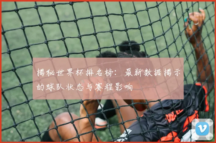 揭秘世界杯排名榜：最新数据揭示的球队状态与赛程影响