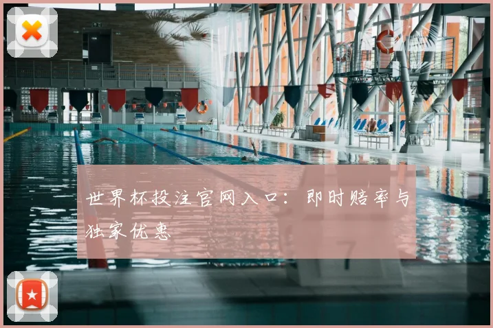 世界杯投注官网入口:即时赔率与独家优惠