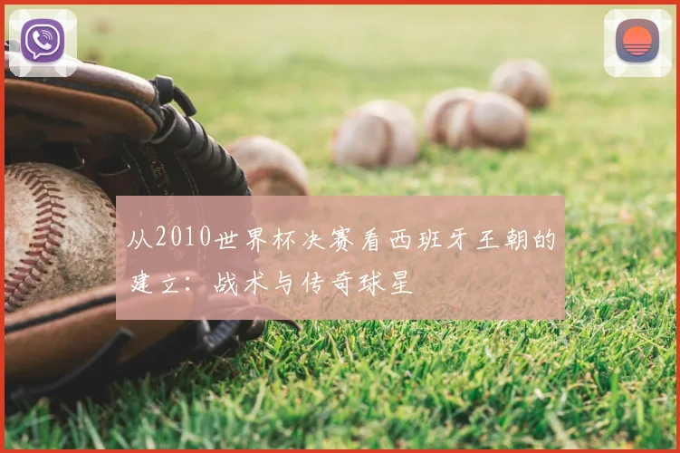 从2010世界杯决赛看西班牙王朝的建立：战术与传奇球星