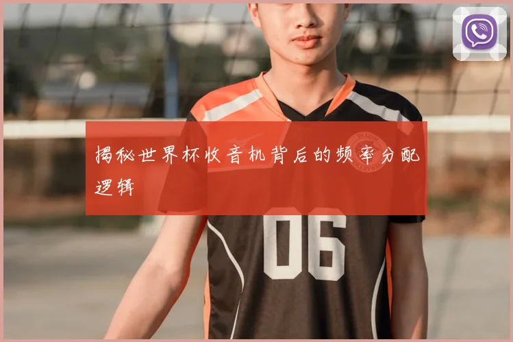 揭秘世界杯收音机背后的频率分配逻辑
