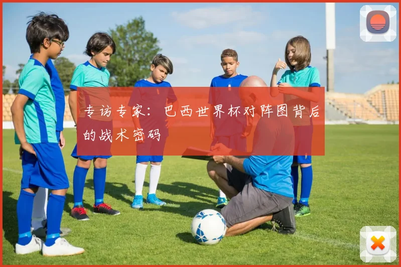 专访专家:巴西世界杯对阵图背后的战术密码