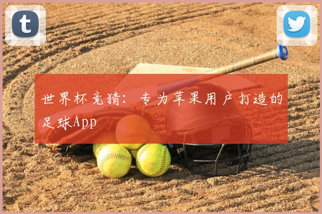 世界杯竞猜:专为苹果用户打造的足球App