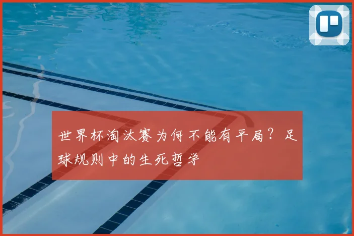 世界杯淘汰赛为何不能有平局?足球规则中的生死哲学