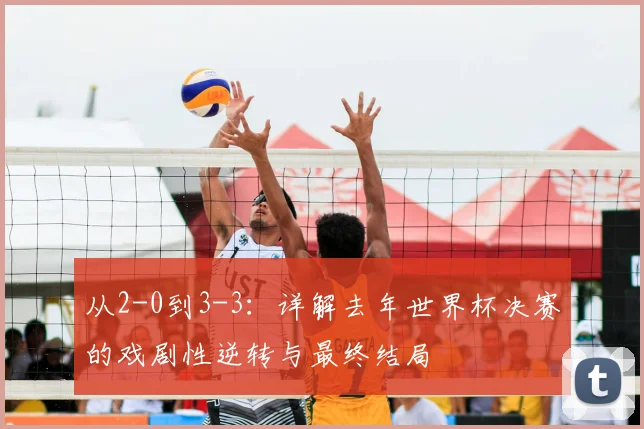 从2-0到3-3：详解去年世界杯决赛的戏剧性逆转与最终结局