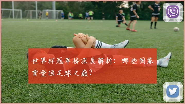 世界杯冠军榜深度解析:哪些国家曾登顶足球之巅?