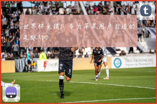 世界杯竞猜:专为苹果用户打造的足球App