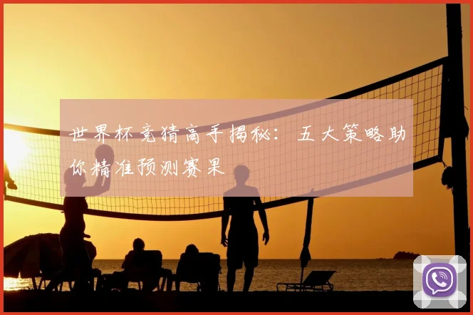 世界杯竞猜高手揭秘:五大策略助你精准预测赛果