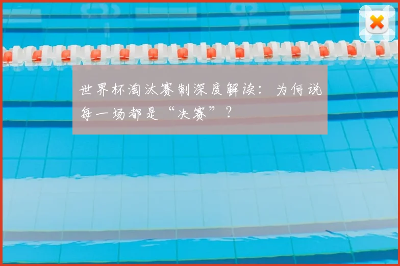 世界杯淘汰赛制深度解读:为何说每一场都是“决赛”?