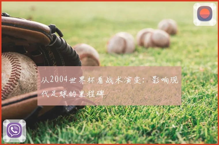 从2004世界杯看战术演变：影响现代足球的里程碑