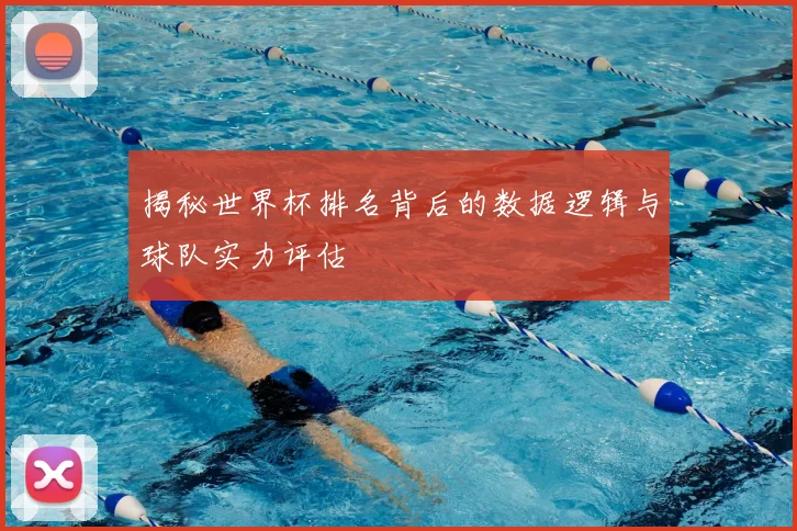 揭秘世界杯排名背后的数据逻辑与球队实力评估
