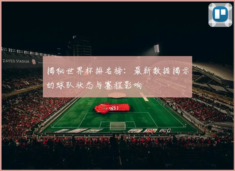 揭秘世界杯排名榜：最新数据揭示的球队状态与赛程影响