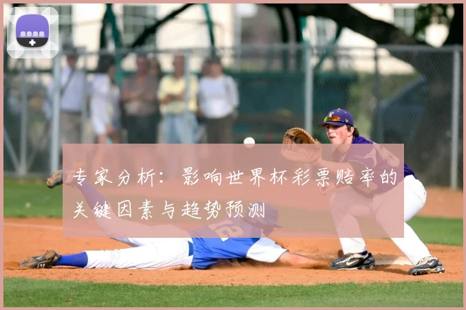 专家分析:影响世界杯彩票赔率的关键因素与趋势预测