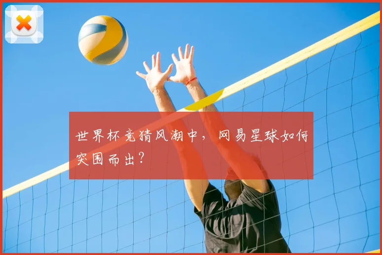 世界杯竞猜风潮中,网易星球如何突围而出?