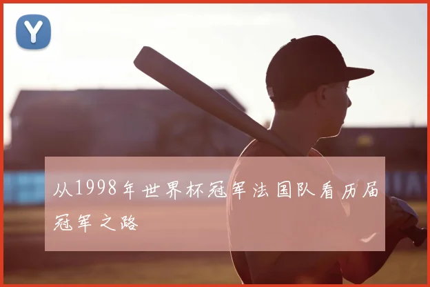 从1998年世界杯冠军法国队看历届冠军之路