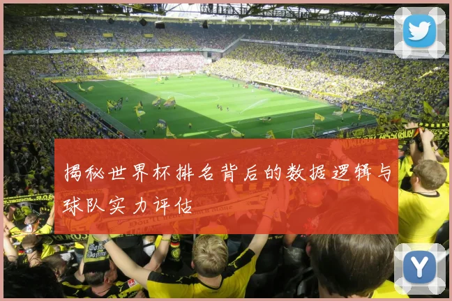 揭秘世界杯排名背后的数据逻辑与球队实力评估
