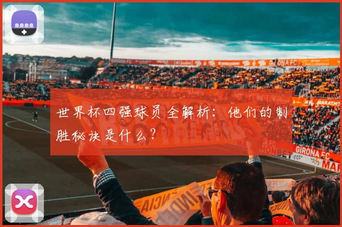 世界杯四强球员全解析:他们的制胜秘诀是什么?