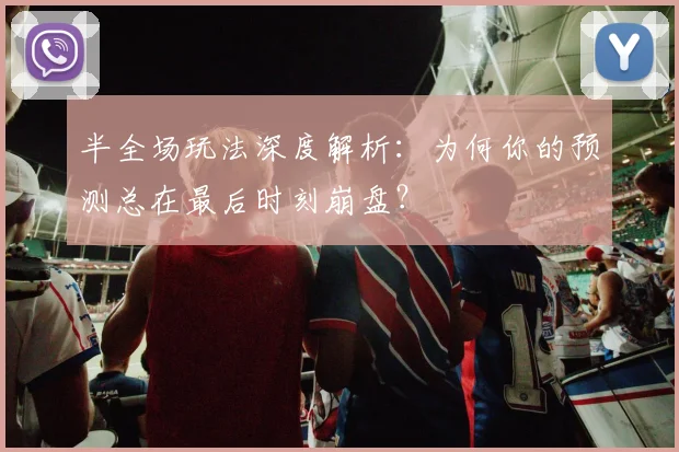 半全场玩法深度解析：为何你的预测总在最后时刻崩盘？