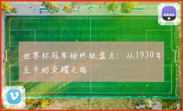 世界杯冠军榜终极盘点:从1930年至今的荣耀之路