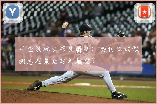 半全场玩法深度解析：为何你的预测总在最后时刻崩盘？
