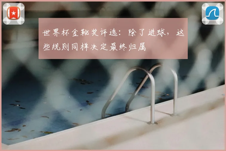 世界杯金靴奖评选：除了进球，这些规则同样决定最终归属