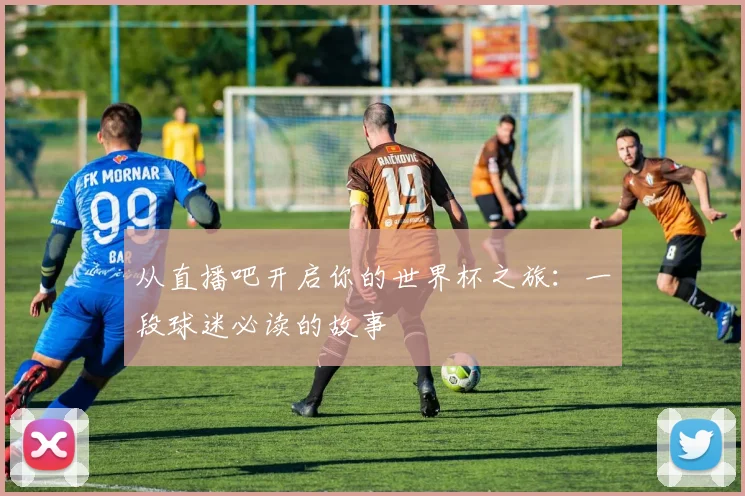从直播吧开启你的世界杯之旅：一段球迷必读的故事